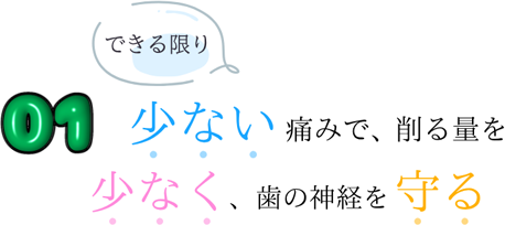 01 少ない痛みで、削る量を少なく、歯の神経を守る