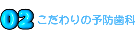 02 こだわりの予防歯科