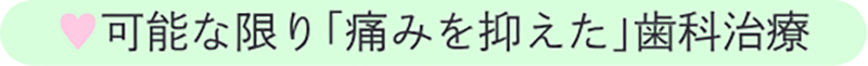 可能な限り痛みを抑えた歯科治療