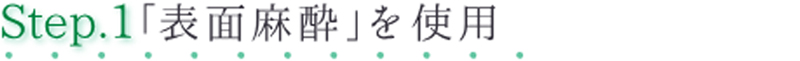 Step.1 表面麻酔を使用