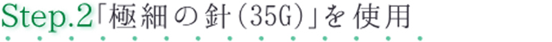 Step.2 極細の針（35G）を使用